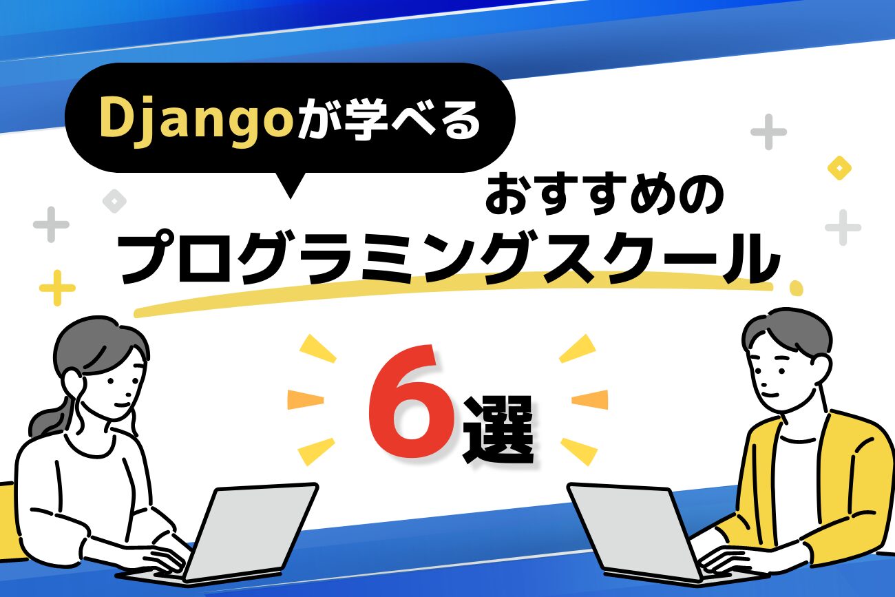 Djangoが学べるプログラミングスクール6選をご紹介【無料講座あり】