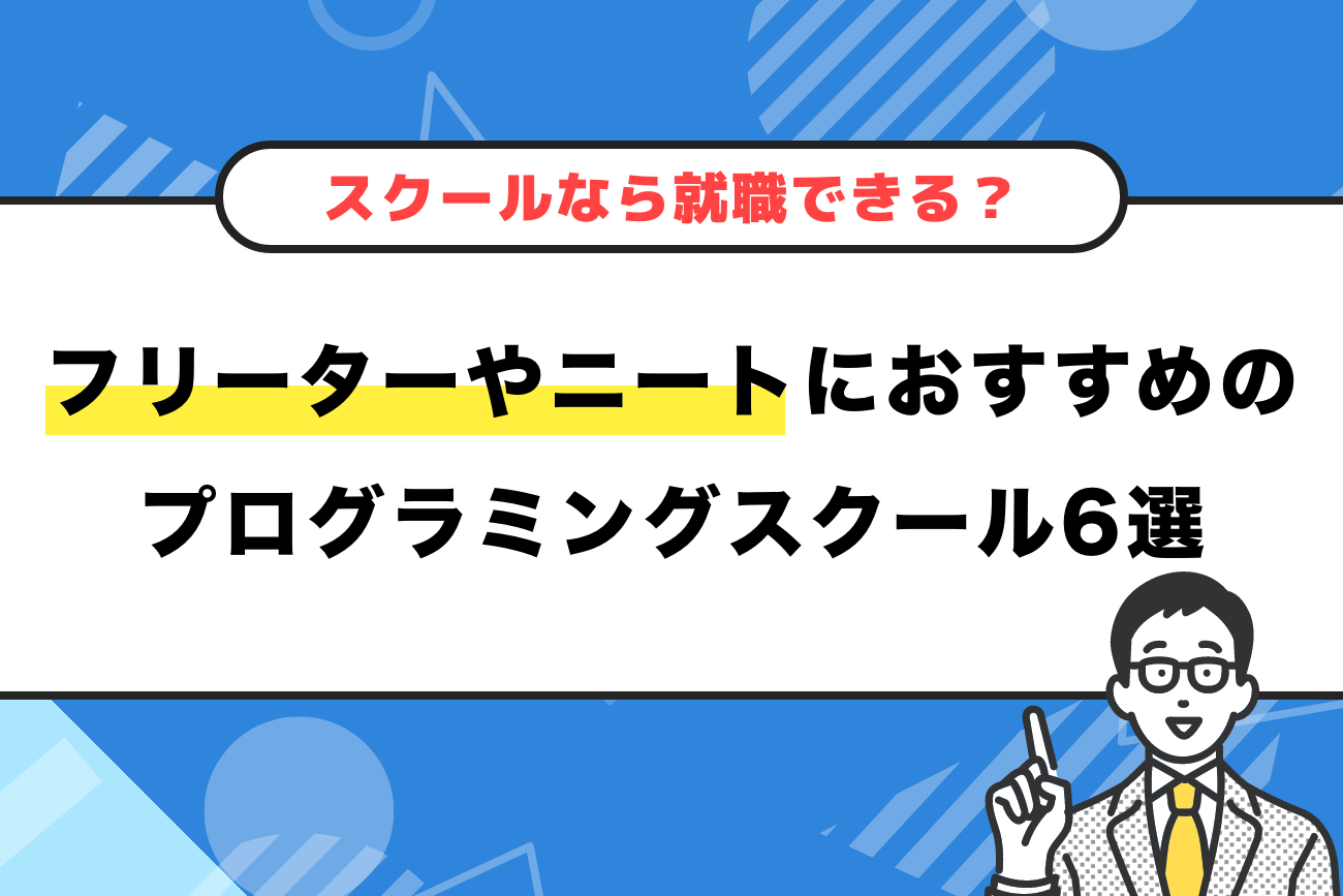 フリーターやニートにおすすめのプログラミングスクール6選【無職でも就職できる？】