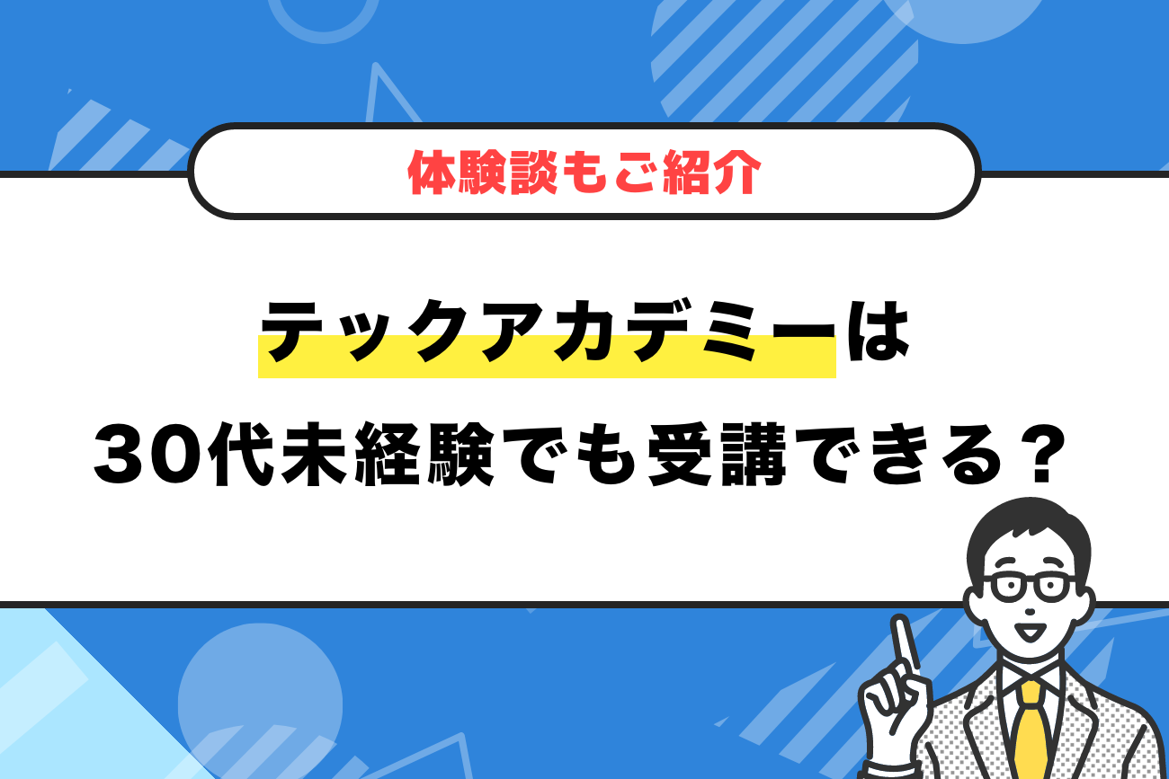 テックアカデミーは30代未経験でも受講できる？年齢制限は？【体験談もご紹介】