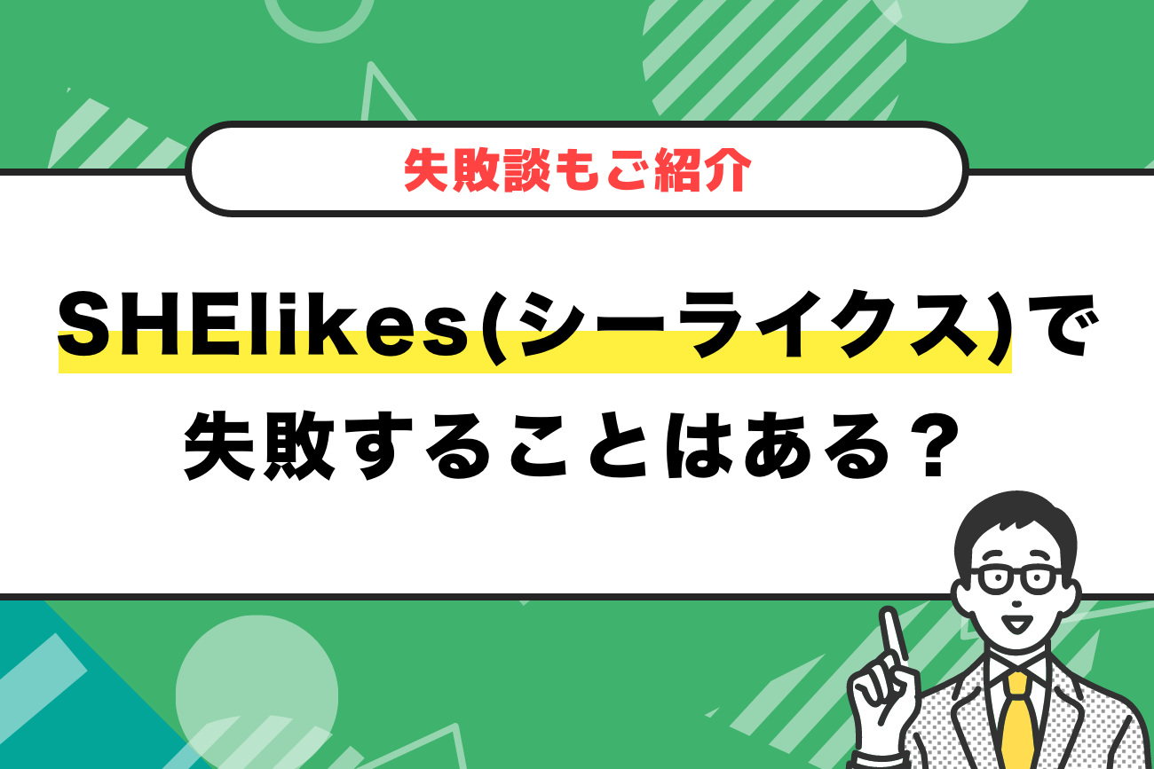 SHElikes(シーライクス)で失敗することはある？【失敗談もご紹介】