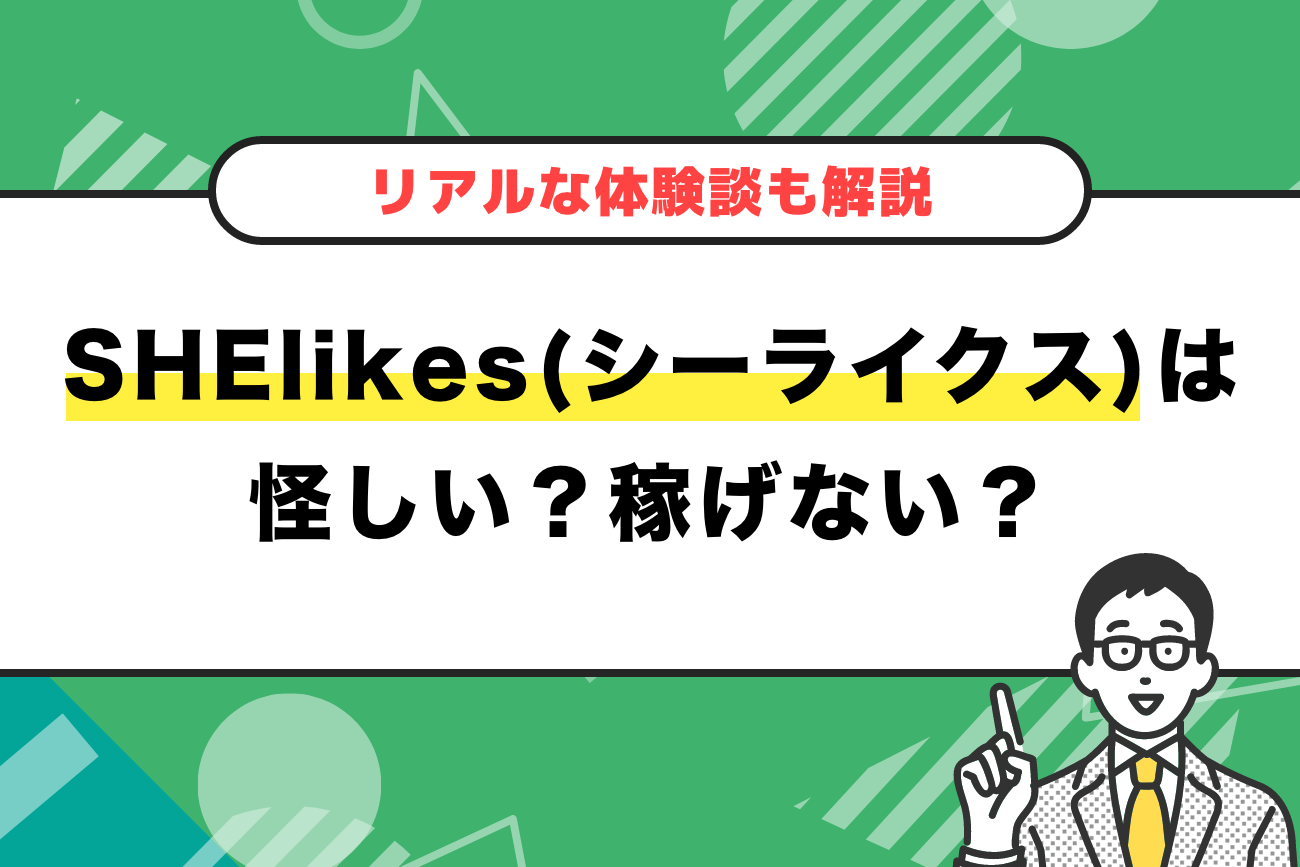 SHElikes(シーライクス)は怪しい？稼げない？【リアルな体験談も解説】