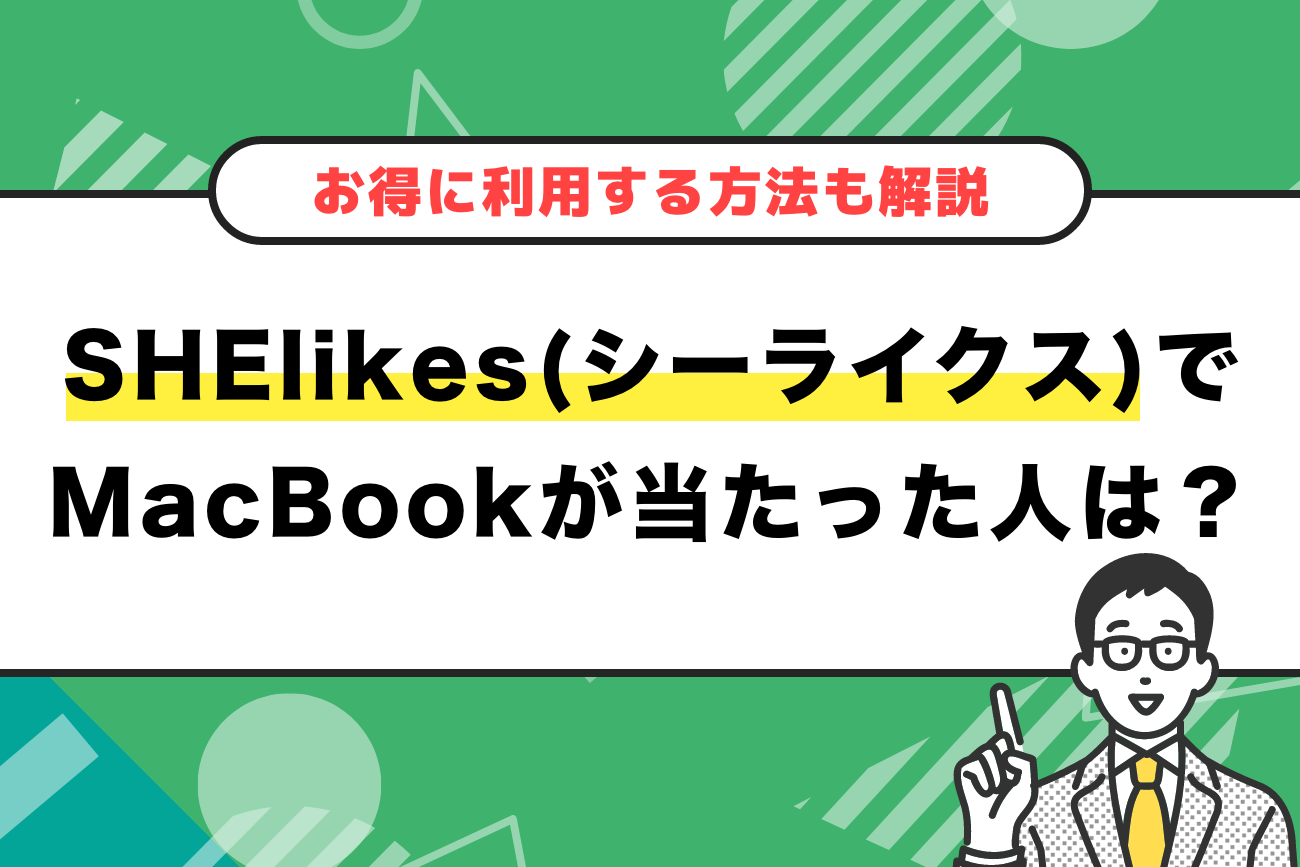 SHElikes(シーライクス)でMacBookが当たった人は実在する？【2025年版】