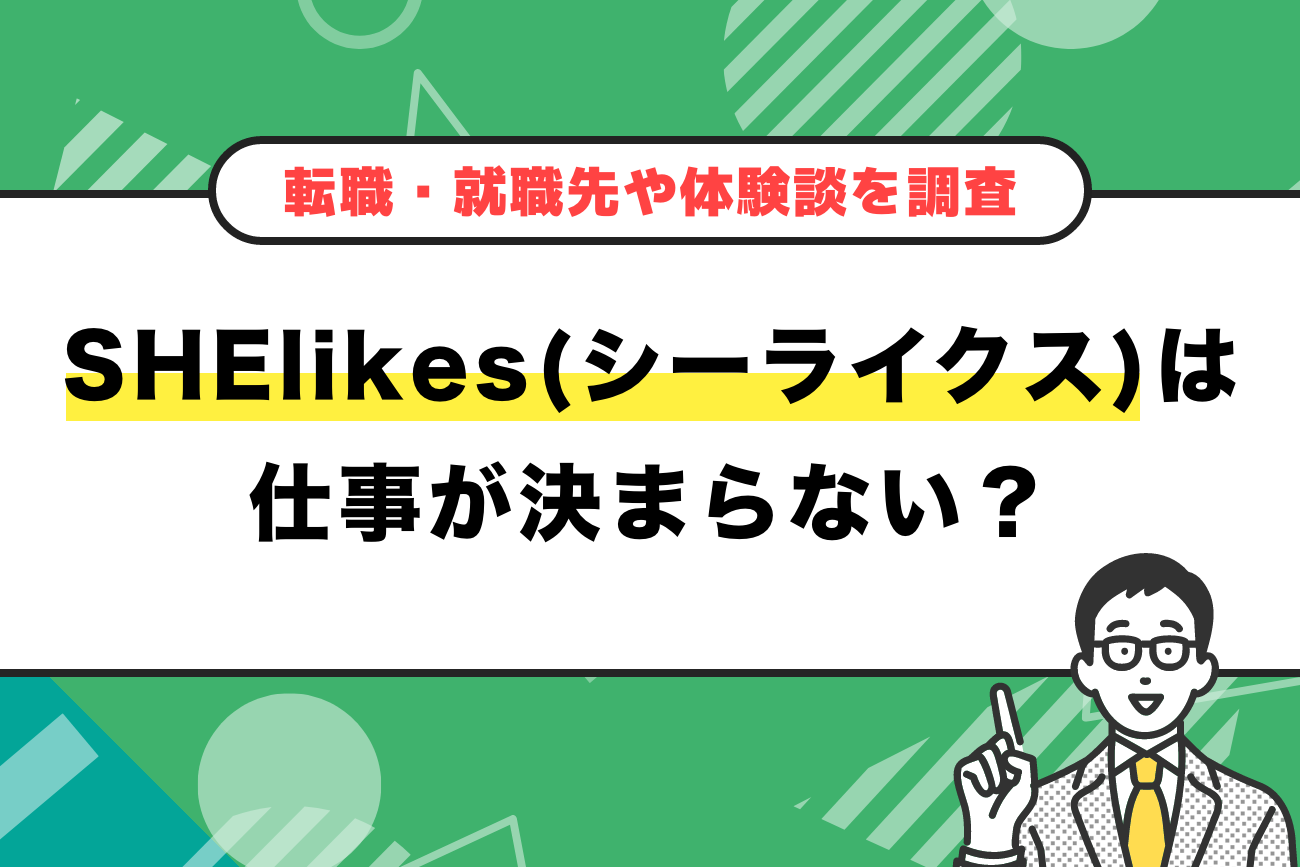 SHElikes(シーライクス)は仕事が決まらない？【転職・就職先や体験談を調査】